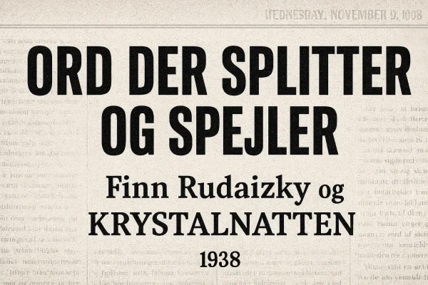 Avisinspireret billede med teksten “ORD DER SPLITTER OG SPEJLER – Finn Rudaizky og Krystalnatten 1938”. En visuel reference til Krystalnatten 1938 og den nuværende antisemitisme debat i Danmark, med forbindelse til Dansk Folkeparti og Finn Rudaizky.