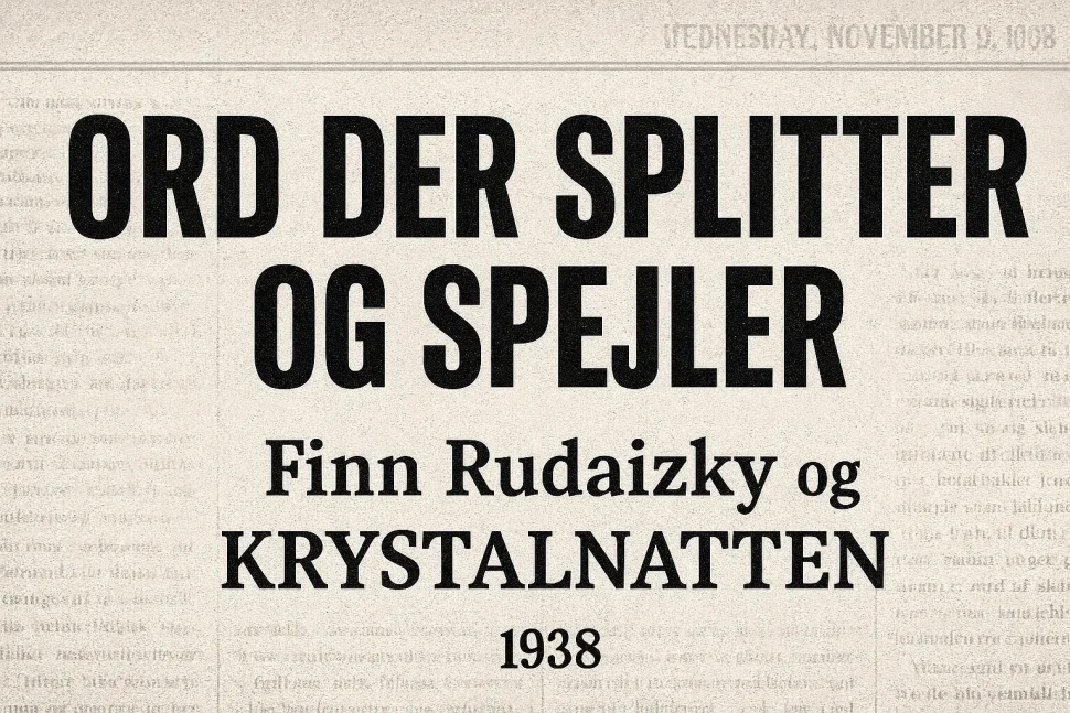 Avisinspireret billede med teksten “ORD DER SPLITTER OG SPEJLER – Finn Rudaizky og Krystalnatten 1938”. En visuel reference til Krystalnatten 1938 og den nuværende antisemitisme debat i Danmark, med forbindelse til Dansk Folkeparti og Finn Rudaizky.
